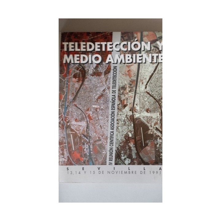 TELEDETECCIÓN Y MEDIO AMBIENTE. IV REUNIÓN CIENTÍFICA ASOCIACIÓN ESPAÑOLA DE TELEDETECCIÓN. SEVILLA 13, 14 Y 15 DE 1991.